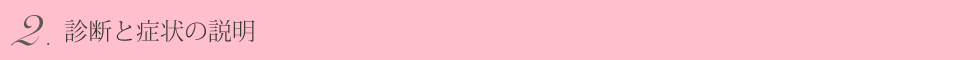 ②診断と症状の説明