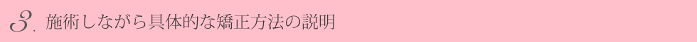 ③施術しながら具体的な矯正方法の説明